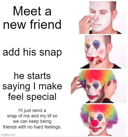 Clown Applying Makeup Meme | Meet a new friend add his snap he starts saying I make feel special I'll just send a snap of me and my bf so we can keep being friends with  | image tagged in memes,clown applying makeup | made w/ Imgflip meme maker