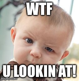 Skeptical Baby Meme | WTF U LOOKIN AT! | image tagged in memes,skeptical baby | made w/ Imgflip meme maker