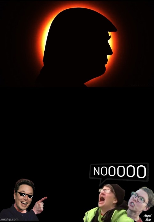 Trump total eclipse triggers liberals | O; O; O; O; N; O; Angel
 Soto | image tagged in trump total eclipse,trump,solar eclipse,elon musk,screaming liberal,triggered liberal | made w/ Imgflip meme maker