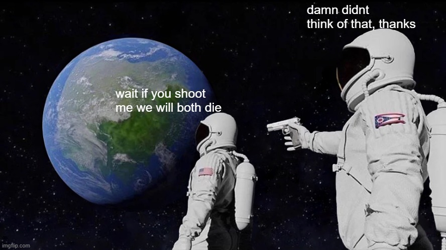 Always Has Been | damn didnt think of that, thanks; wait if you shoot me we will both die | image tagged in memes,always has been | made w/ Imgflip meme maker