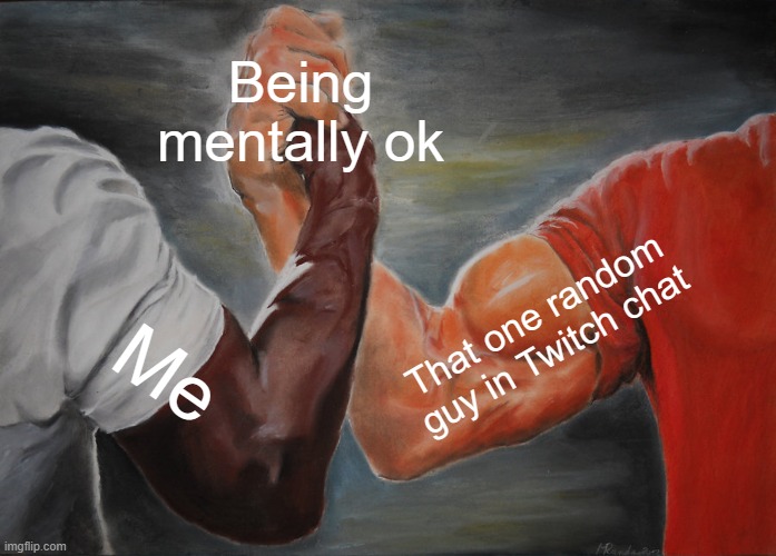 Epic Handshake Meme | Being mentally ok; That one random guy in Twitch chat; Me | image tagged in memes,epic handshake | made w/ Imgflip meme maker