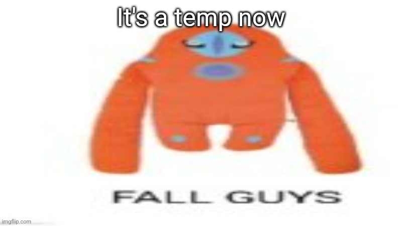 FALL GUYS | It's a temp now | image tagged in fall guys | made w/ Imgflip meme maker