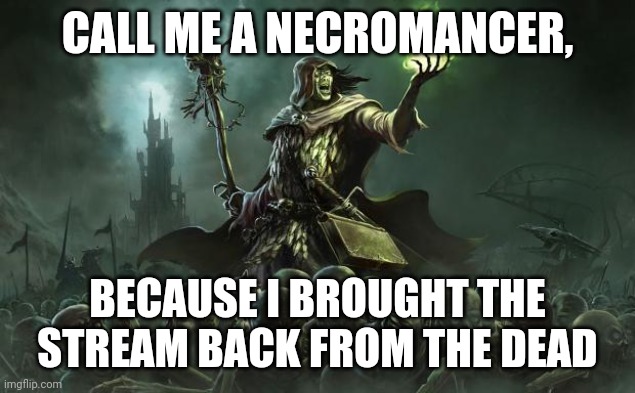 Necromancers | CALL ME A NECROMANCER, BECAUSE I BROUGHT THE STREAM BACK FROM THE DEAD | image tagged in necromancers | made w/ Imgflip meme maker