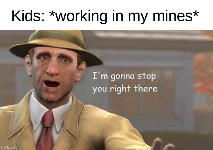 woah ok | Kids: *working in my mines* | image tagged in i'm gonna stop you right there,memes,funny,dark humor | made w/ Imgflip meme maker