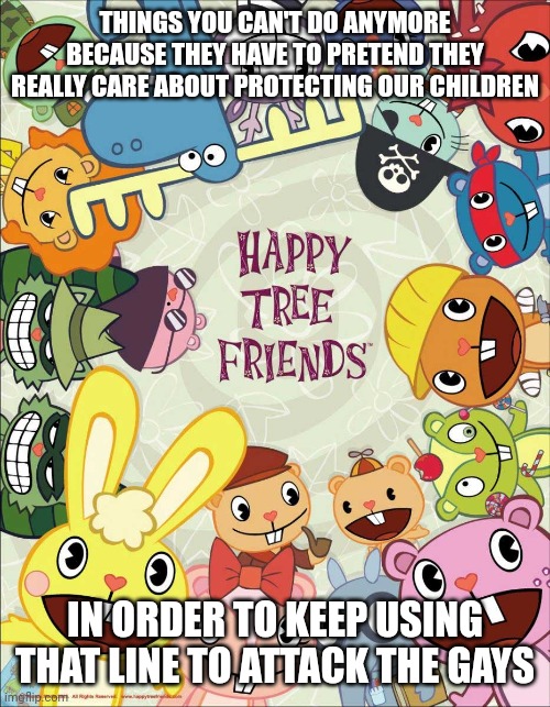 "Immoral inappropriate violence Parents may mistake for- we really don't care about this haha" | THINGS YOU CAN'T DO ANYMORE BECAUSE THEY HAVE TO PRETEND THEY REALLY CARE ABOUT PROTECTING OUR CHILDREN; IN ORDER TO KEEP USING THAT LINE TO ATTACK THE GAYS | image tagged in humor,dark humor | made w/ Imgflip meme maker