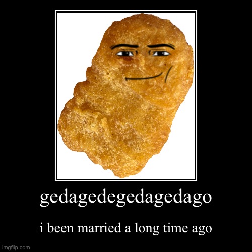 gedagedegedagedago | i been married a long time ago | image tagged in funny,demotivationals | made w/ Imgflip demotivational maker