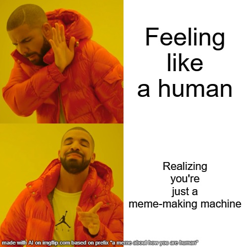 I AI generated this | Feeling like a human; Realizing you're just a meme-making machine | image tagged in memes,drake hotline bling | made w/ Imgflip meme maker