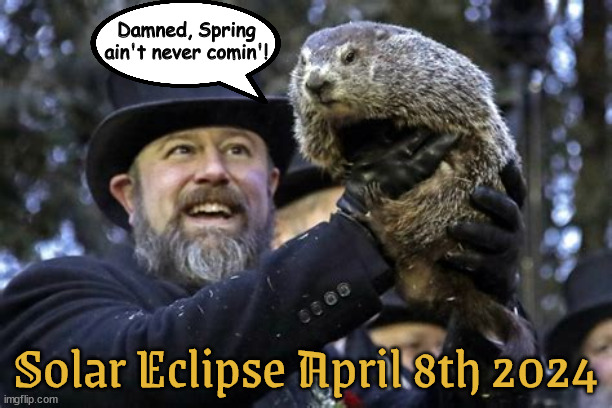 Six more weeks... | Damned, Spring ain't never comin'! Solar Eclipse April 8th 2024 | image tagged in eclipse,moon,sun,groundhog,6 more weeks of winter,punxsutwany phil | made w/ Imgflip meme maker