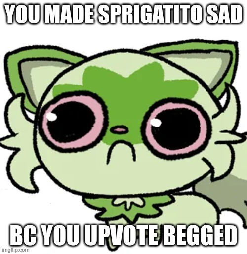 Use it when is necesary | YOU MADE SPRIGATITO SAD; BC YOU UPVOTE BEGGED | image tagged in weed cat | made w/ Imgflip meme maker