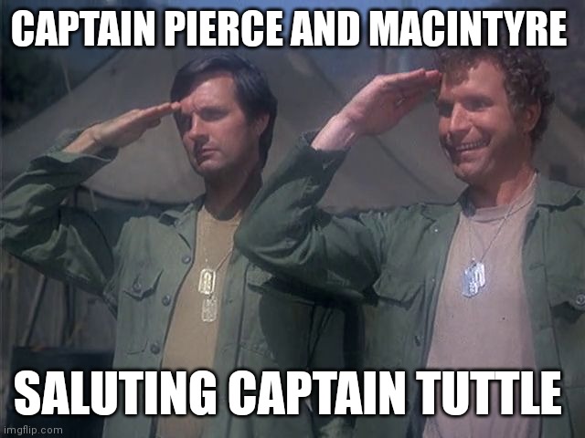 Captain Pierce and MacIntyre | CAPTAIN PIERCE AND MACINTYRE; SALUTING CAPTAIN TUTTLE | image tagged in funny memes | made w/ Imgflip meme maker