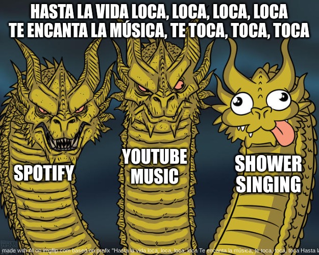 Three-headed Dragon | HASTA LA VIDA LOCA, LOCA, LOCA, LOCA TE ENCANTA LA MÚSICA, TE TOCA, TOCA, TOCA; YOUTUBE MUSIC; SHOWER SINGING; SPOTIFY | image tagged in three-headed dragon | made w/ Imgflip meme maker