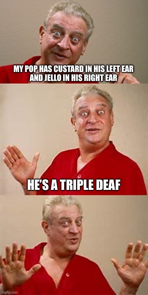 Dessert | MY POP HAS CUSTARD IN HIS LEFT EAR
AND JELLO IN HIS RIGHT EAR; HE’S A TRIPLE DEAF | image tagged in bad pun dangerfield,dessert,bad pun | made w/ Imgflip meme maker