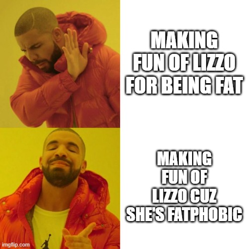 Drake Blank | MAKING FUN OF LIZZO FOR BEING FAT MAKING FUN OF LIZZO CUZ SHE'S FATPHOBIC | image tagged in drake blank | made w/ Imgflip meme maker