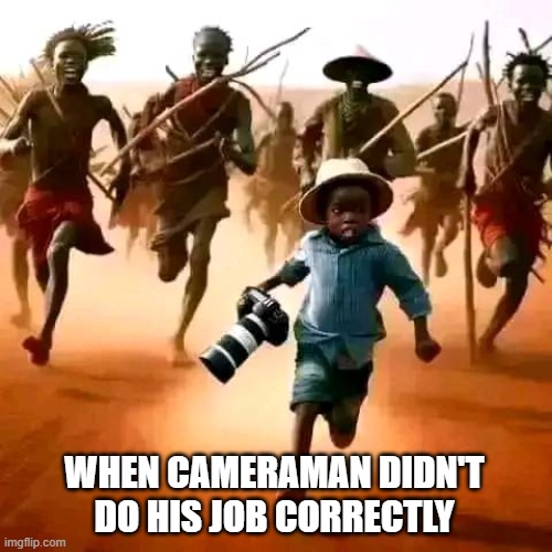 Camera man never dies | WHEN CAMERAMAN DIDN'T DO HIS JOB CORRECTLY | image tagged in third world skeptical kid | made w/ Imgflip meme maker