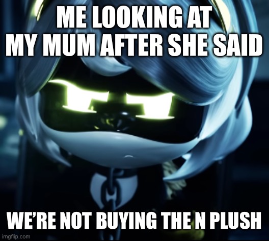 I wish I could get it | ME LOOKING AT MY MUM AFTER SHE SAID; WE’RE NOT BUYING THE N PLUSH | image tagged in angy v,murder drones | made w/ Imgflip meme maker