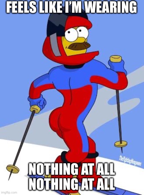 Nothing at all | FEELS LIKE I’M WEARING; NOTHING AT ALL
NOTHING AT ALL | image tagged in stupid sexy flanders | made w/ Imgflip meme maker