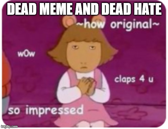 ~how original~ | DEAD MEME AND DEAD HATE | image tagged in how original | made w/ Imgflip meme maker