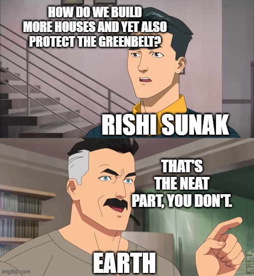 That's the neat part, you don't | HOW DO WE BUILD MORE HOUSES AND YET ALSO PROTECT THE GREENBELT? RISHI SUNAK; THAT'S THE NEAT PART, YOU DON'T. EARTH | image tagged in that's the neat part you don't | made w/ Imgflip meme maker