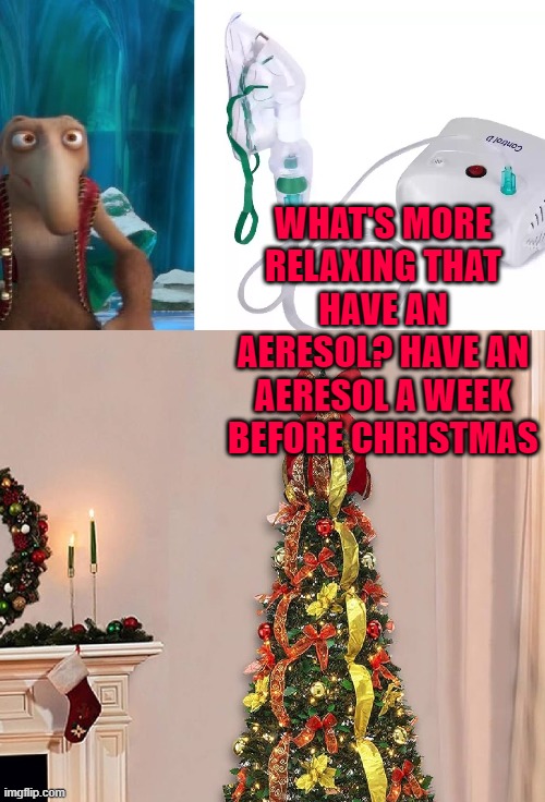 WHAT'S MORE RELAXING THAT HAVE AN AERESOL? HAVE AN AERESOL A WEEK BEFORE CHRISTMAS | made w/ Imgflip meme maker