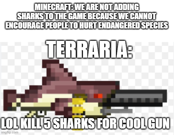(https://www.google.com/search?q=minecraft+terraria+memes+megashark&sca_esv=f0f6d5f05aa680dc&sca_upv=1&rlz=1C1BNSDPls feature | MINECRAFT: WE ARE NOT ADDING SHARKS TO THE GAME BECAUSE WE CANNOT ENCOURAGE PEOPLE TO HURT ENDANGERED SPECIES; TERRARIA:; LOL KILL 5 SHARKS FOR COOL GUN | image tagged in terraria,minecraft | made w/ Imgflip meme maker