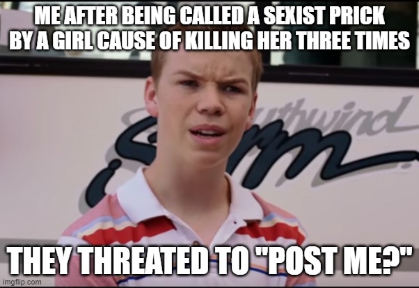 insert sad boy noises | ME AFTER BEING CALLED A SEXIST PRICK BY A GIRL CAUSE OF KILLING HER THREE TIMES; THEY THREATED TO "POST ME?" | image tagged in you guys are getting paid | made w/ Imgflip meme maker