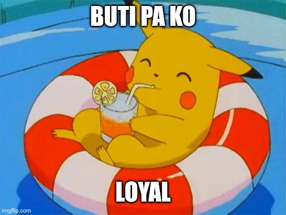 Chilling Pikachu | BUTI PA KO; LOYAL | image tagged in chilling pikachu | made w/ Imgflip meme maker