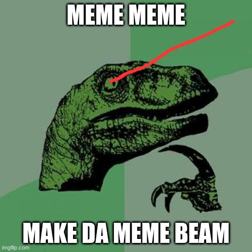 meme beam | MEME MEME; MAKE DA MEME BEAM | image tagged in memes,philosoraptor | made w/ Imgflip meme maker