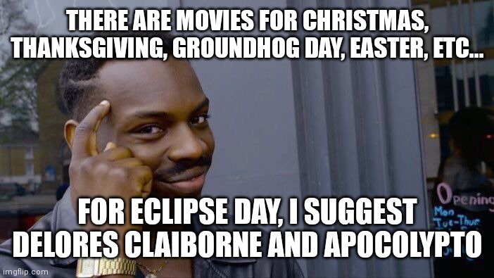 Eclipse day movies | THERE ARE MOVIES FOR CHRISTMAS, THANKSGIVING, GROUNDHOG DAY, EASTER, ETC... FOR ECLIPSE DAY, I SUGGEST DELORES CLAIBORNE AND APOCOLYPTO | image tagged in memes,roll safe think about it | made w/ Imgflip meme maker