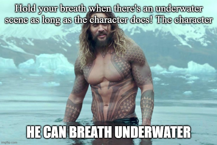 Hold your breath! | Hold your breath when there's an underwater scene as long as the character does! The character; HE CAN BREATH UNDERWATER | image tagged in aquaman | made w/ Imgflip meme maker