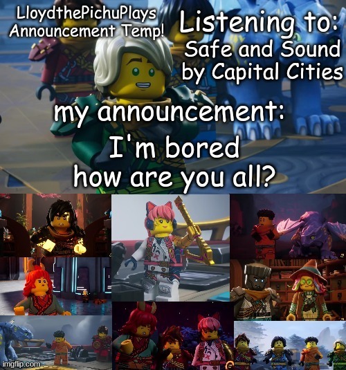 boredom | Safe and Sound by Capital Cities; I'm bored how are you all? | image tagged in lloydthepichuplays temp dragons rising s2 p1 | made w/ Imgflip meme maker