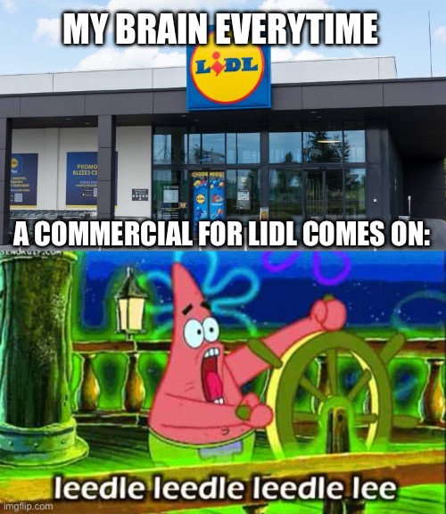 Lidl leedle leedle leedle… | MY BRAIN EVERYTIME; A COMMERCIAL FOR LIDL COMES ON: | image tagged in patrick star leedle leedle leedle lee,lidi,grocery store,groceries,spongebob,patrick star | made w/ Imgflip meme maker
