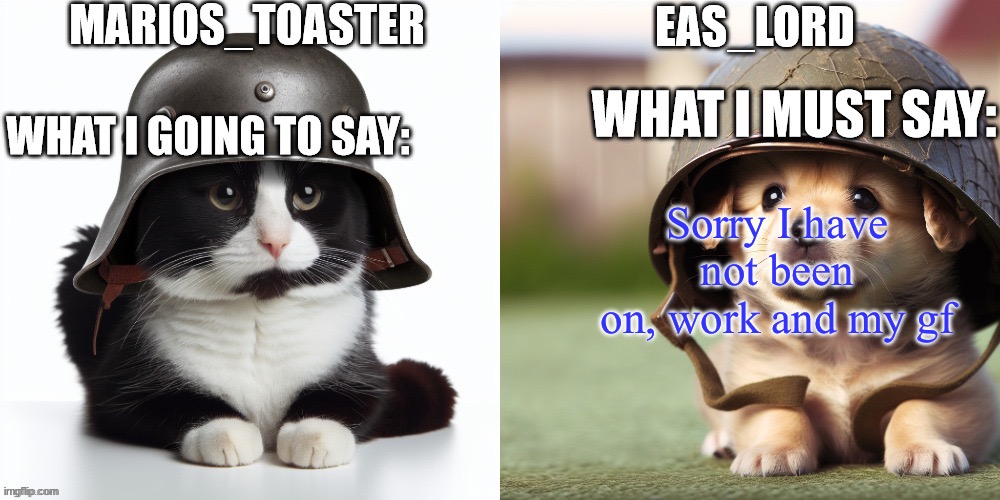 EAS_lord and marios_toaster | Sorry I have not been on, work and my gf | image tagged in eas_lord and marios_toaster | made w/ Imgflip meme maker