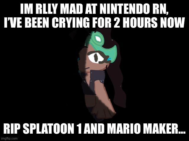 Tired rn | IM RLLY MAD AT NINTENDO RN, I’VE BEEN CRYING FOR 2 HOURS NOW; RIP SPLATOON 1 AND MARIO MAKER… | image tagged in marina silence him | made w/ Imgflip meme maker