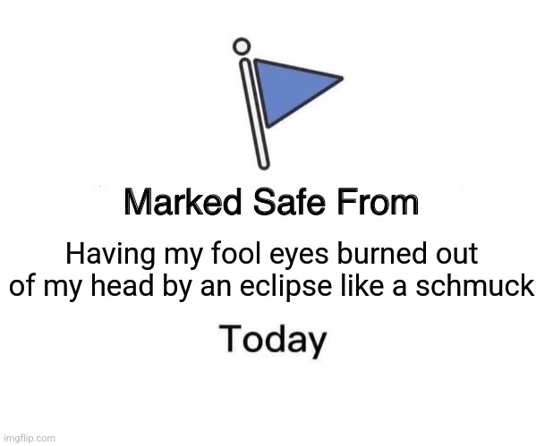Eclipse status note | Having my fool eyes burned out of my head by an eclipse like a schmuck | image tagged in memes,marked safe from | made w/ Imgflip meme maker