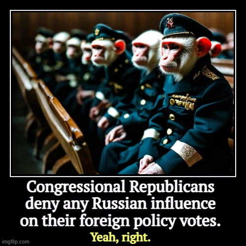Congressional Republicans deny any Russian influence on their foreign policy votes. | Yeah, right. | image tagged in funny,demotivationals,republican,congress,russia,ukraine | made w/ Imgflip demotivational maker