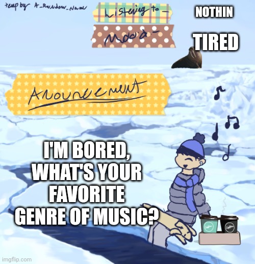 ?????? | NOTHIN; TIRED; I'M BORED, WHAT'S YOUR FAVORITE GENRE OF MUSIC? | image tagged in walrus man s anouncement temp | made w/ Imgflip meme maker