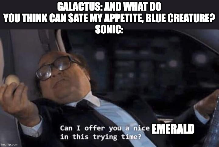 Hey, these things can rewrite the multiverse, I think he'll be good for at least a few centuries | GALACTUS: AND WHAT DO YOU THINK CAN SATE MY APPETITE, BLUE CREATURE?
SONIC:; EMERALD | image tagged in can i offer you a nice egg in this trying time,sonic the hedgehog,fantastic four | made w/ Imgflip meme maker