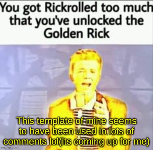 Golden Rick | This template of mine seems to have been used in lots of comments lol(its coming up for me) | image tagged in golden rick | made w/ Imgflip meme maker
