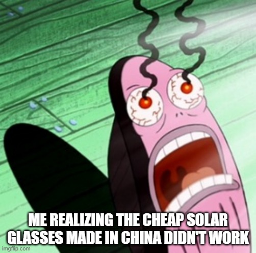 Eclipse 2024 | ME REALIZING THE CHEAP SOLAR GLASSES MADE IN CHINA DIDN'T WORK | image tagged in burning eyes | made w/ Imgflip meme maker