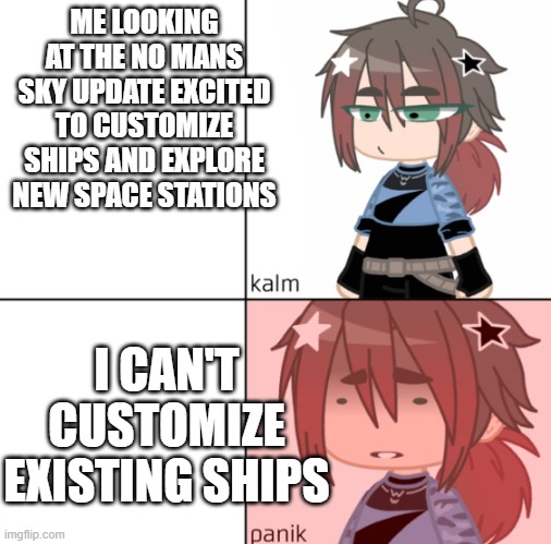 Kalm Panic | ME LOOKING AT THE NO MANS SKY UPDATE EXCITED TO CUSTOMIZE SHIPS AND EXPLORE NEW SPACE STATIONS; I CAN'T CUSTOMIZE EXISTING SHIPS | image tagged in kalm panic | made w/ Imgflip meme maker