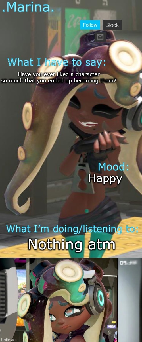 This is me rn. | Have you ever liked a character so much that you ended up becoming them? Happy; Nothing atm | image tagged in marina announcement temp | made w/ Imgflip meme maker