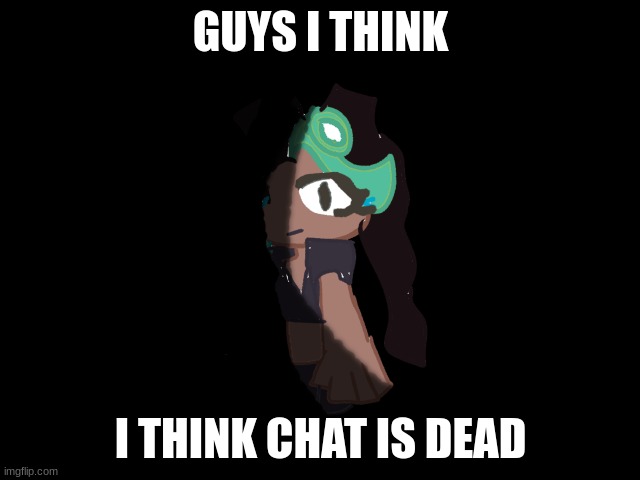 Once again, it has died. | GUYS I THINK; I THINK CHAT IS DEAD | image tagged in marina silence him | made w/ Imgflip meme maker