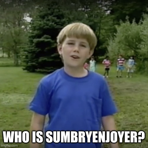 Kazoo kid wait a minute who are you | WHO IS SUMBRYENJOYER? | image tagged in kazoo kid wait a minute who are you | made w/ Imgflip meme maker