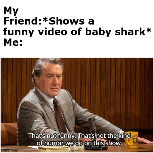 not funny,didn't laugh | My Friend:*Shows a funny video of baby shark*
Me: | image tagged in that's not funny,baby shark,funny memes | made w/ Imgflip meme maker