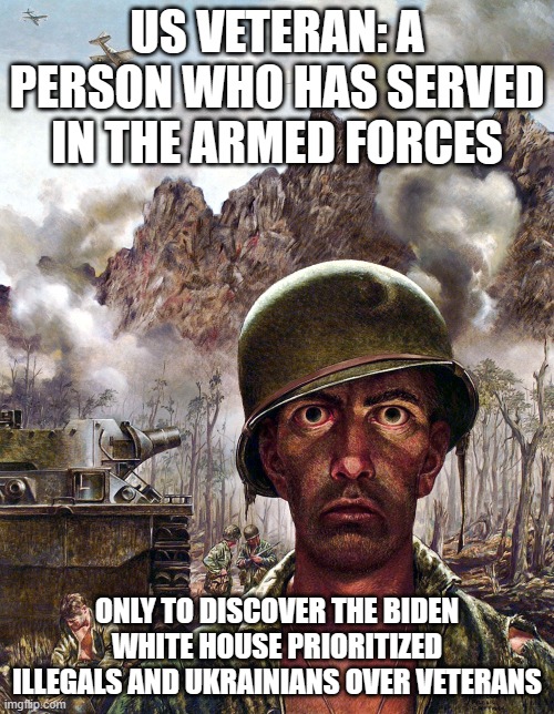 From savior to forgotten | US VETERAN: A PERSON WHO HAS SERVED IN THE ARMED FORCES; ONLY TO DISCOVER THE BIDEN WHITE HOUSE PRIORITIZED ILLEGALS AND UKRAINIANS OVER VETERANS | image tagged in 1000 yard stare,va hiring freeze,no funding for vets,illegals first,always money for ukraine,not worthy of sacrifice | made w/ Imgflip meme maker