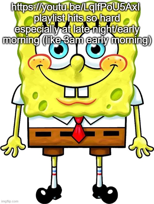I'm Spongebob! | https://youtu.be/LqlfPoU5AxI 
playlist hits so hard especially at late night/early morning (like 3am early morning) | image tagged in i'm spongebob | made w/ Imgflip meme maker
