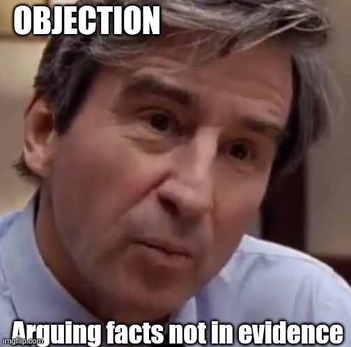 Objection! | OBJECTION; Arguing facts not in evidence | image tagged in not true,jack mccoy,objection | made w/ Imgflip meme maker