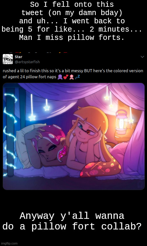 PLEASE, SAY YES (actually pleading) | So I fell onto this tweet (on my damn bday) and uh... I went back to being 5 for like... 2 minutes...
Man I miss pillow forts. Anyway y'all wanna do a pillow fort collab? | made w/ Imgflip meme maker