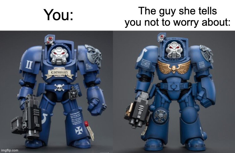 It's so Joever, bros | The guy she tells you not to worry about:; You: | image tagged in you vs the guy she tells you not to worry about,trending,terminator,warhammer 40k,funny,memes | made w/ Imgflip meme maker