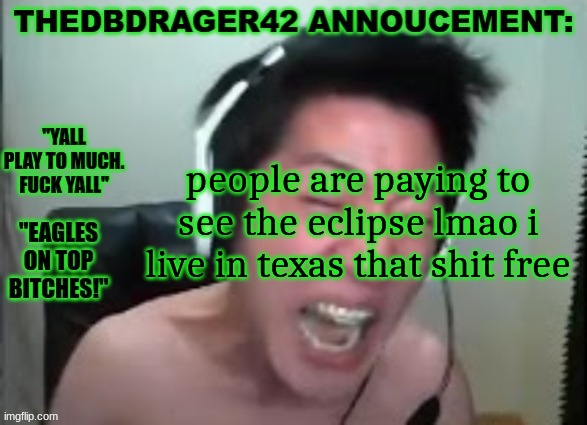 thedbdrager42s annoucement template | people are paying to see the eclipse lmao i live in texas that shit free | image tagged in thedbdrager42s annoucement template | made w/ Imgflip meme maker